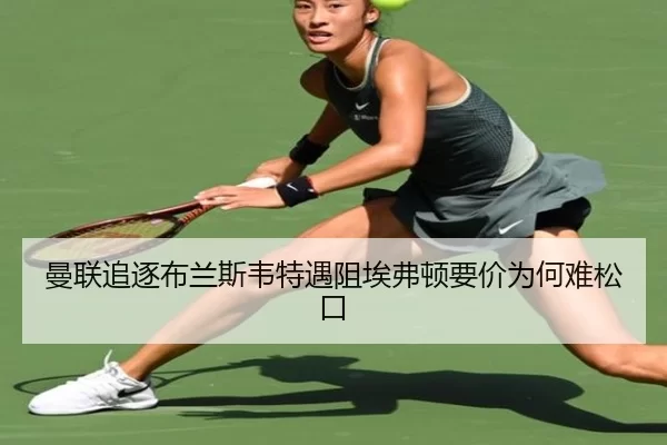 曼联追逐布兰斯韦特遇阻埃弗顿要价为何难松口